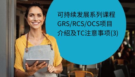 可持续发展系列课程——GRS/RCS/OCS项目介绍及TC注意事项(3)