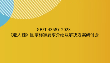 GB/T 43587-2023《老人鞋》国家标准要求介绍及解决方案研讨会