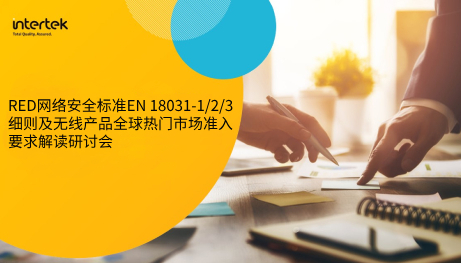 【深圳场】RED网络安全标准EN 18031-1/2/3细则及无线产品全球热门市场准入要求解读研讨会